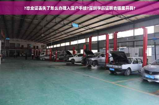 ?毕业证丢失了怎么办理入深户手续?深圳学历证明去哪里开具?