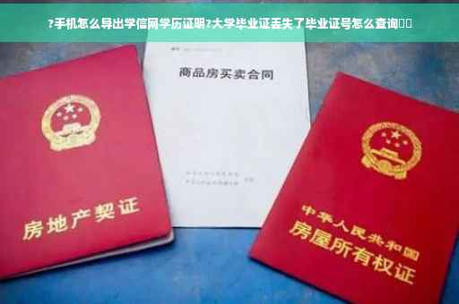 ?手机怎么导出学信网学历证明?大学毕业证丢失了毕业证号怎么查询⚡️