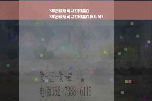 ?学历证明可以打印黑白
?学历证明可以打印黑白照片吗?