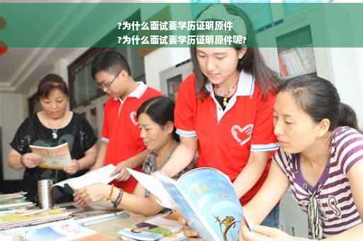 ?为什么面试要学历证明原件
?为什么面试要学历证明原件呢?