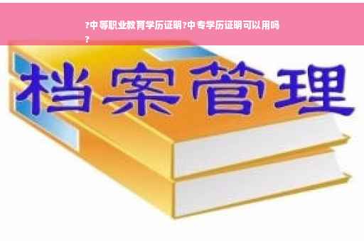 ?中等职业教育学历证明?中专学历证明可以用吗
?