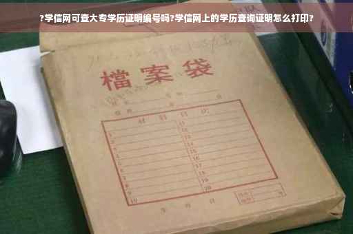 ?学信网可查大专学历证明编号吗?学信网上的学历查询证明怎么打印?
