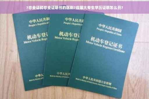 ?毕业证和毕业证明书的区别?应届大专生学历证明怎么开?
