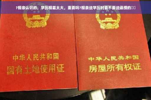 ?相亲认识的，学历相差太大，重要吗?相亲说学历时要不要说函授的⚡️