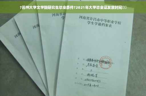 ?苏州大学文学院研究生毕业条件?2021年大学毕业证发放时间⚡️