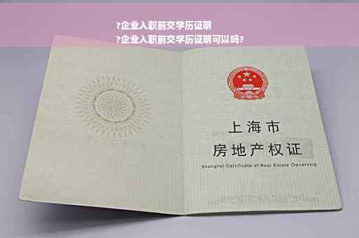 ?企业入职前交学历证明
?企业入职前交学历证明可以吗?