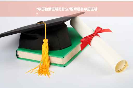 ?学历检索证明是什么?四级证书学历证明
?