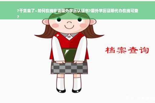 ?干货来了~如何在线申请国外学历认证书?国外学历证明代办在线可查
?