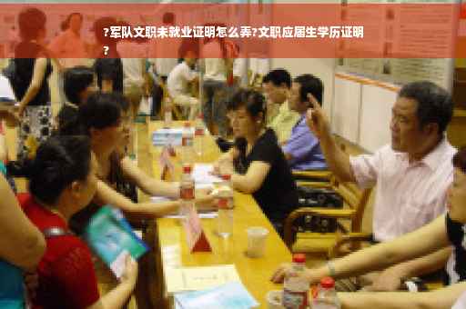?军队文职未就业证明怎么弄?文职应届生学历证明
?