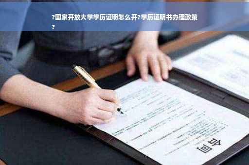 ?国家开放大学学历证明怎么开?学历证明书办理政策
?