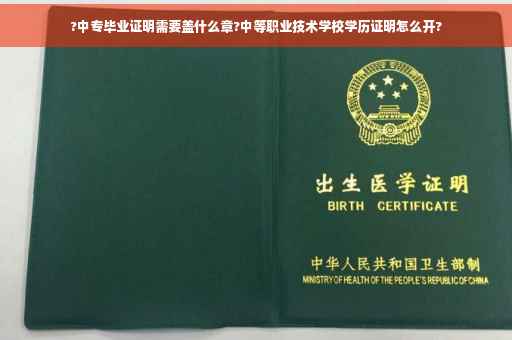 ?中专毕业证明需要盖什么章?中等职业技术学校学历证明怎么开?