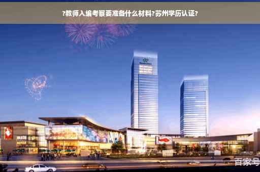?教师入编考察要准备什么材料?苏州学历认证?