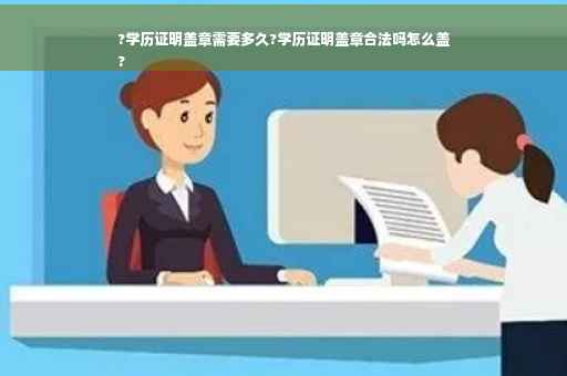 ?学历证明盖章需要多久?学历证明盖章合法吗怎么盖
?