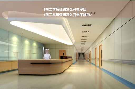 ?初二学历证明怎么开电子版
?初二学历证明怎么开电子版的?