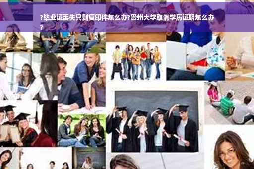 ?毕业证丢失只剩复印件怎么办?贵州大学取消学历证明怎么办
?