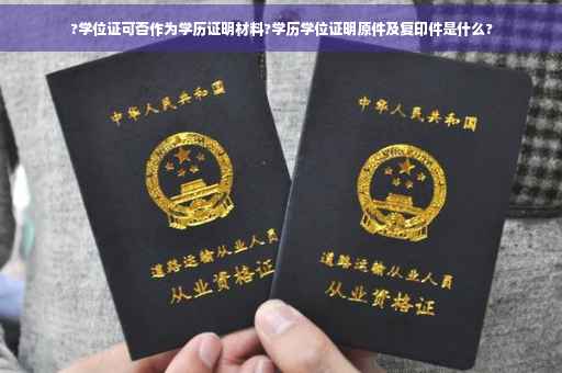 ?学位证可否作为学历证明材料?学历学位证明原件及复印件是什么?