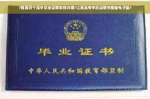 ?我要开个高中毕业证明怎样办理?江西高考学历证明书模板电子版?