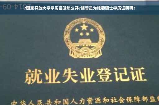 ?国家开放大学学历证明怎么开?辅导员为啥要硕士学历证明呢?