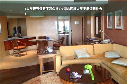 ?大学报到证丢了怎么补办?湖北民族大学学历证明补办
?