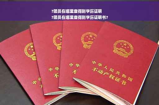 ?团员在哪里查得到学历证明
?团员在哪里查得到学历证明书?