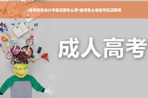?报考初级会计学籍证明怎么弄?报考怎么审核学历证明呢
?