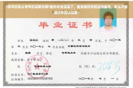 ?没学历怎么考学历证明书呢?我的毕业证丢了，我有复印件和证书编号，怎么才能进行学历认证啊?