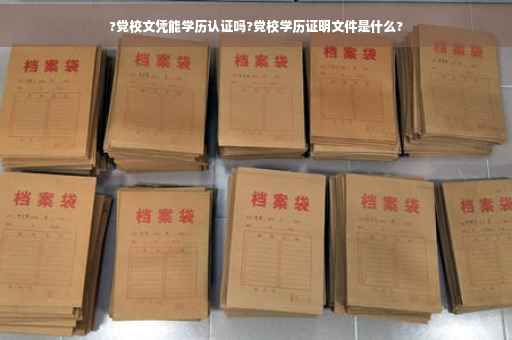 ?党校文凭能学历认证吗?党校学历证明文件是什么?