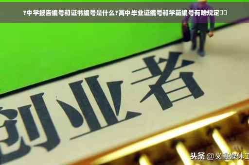 ?中学报告编号和证书编号是什么?高中毕业证编号和学籍编号有啥规定⚡️