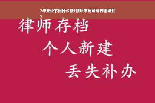 ?毕业证书用什么纸?纸质学历证明去哪里开
?