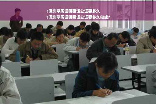 ?深圳学历证明翻译公证要多久
?深圳学历证明翻译公证要多久完成?