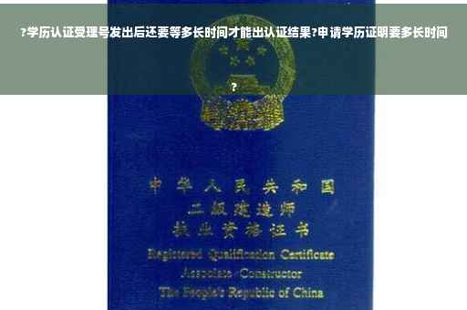 ?学历认证受理号发出后还要等多长时间才能出认证结果?申请学历证明要多长时间
?