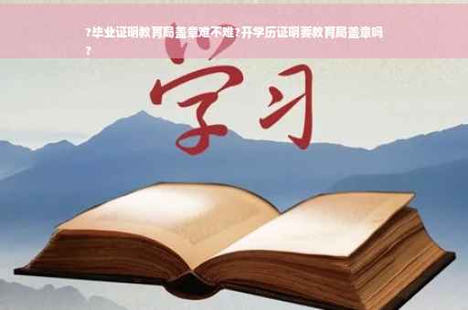?毕业证明教育局盖章难不难?开学历证明要教育局盖章吗
?