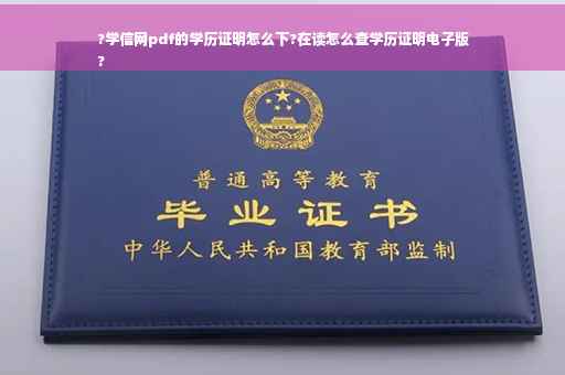 ?学信网pdf的学历证明怎么下?在读怎么查学历证明电子版
?