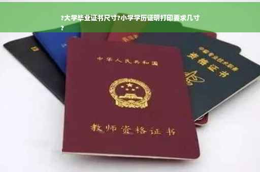 ?大学毕业证书尺寸?小学学历证明打印要求几寸
?