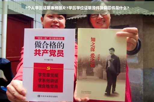 ?个人学历证明表格图片?学历学位证明原件及复印件是什么?