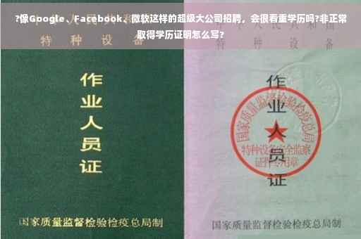 ?像Google、Facebook、微软这样的超级大公司招聘,会很看重学历吗?非正常取得学历证明怎么写? ?像Google、Facebook、微软这样的超级大公司招聘,会很看重学历吗?非正常取得学历证明怎么写?