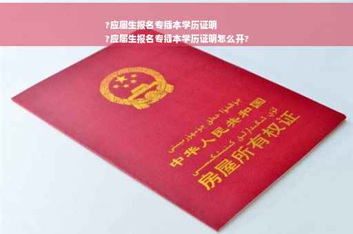 ?应届生报名专插本学历证明
?应届生报名专插本学历证明怎么开? ?应届生报名专插本学历证明
?应届生报名专插本学历证明怎么开?