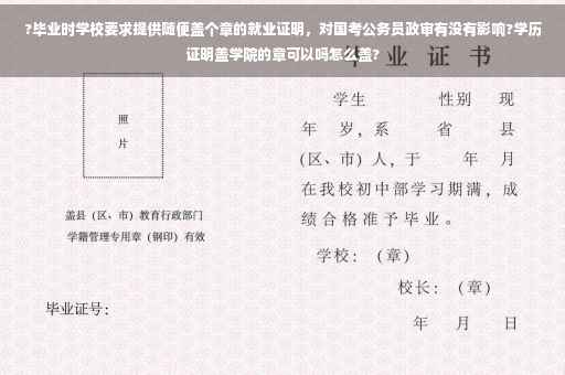 ?毕业时学校要求提供随便盖个章的就业证明，对国考公务员政审有没有影响?学历证明盖学院的章可以吗怎么盖?