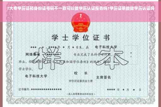 ?大专学历证和身份证号码不一致可以做学历认证报告吗?学历证明能做学历认证吗?