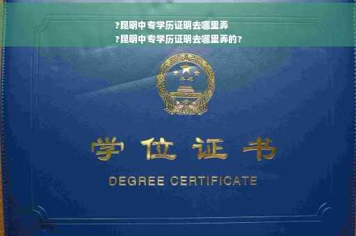 ?昆明中专学历证明去哪里弄
?昆明中专学历证明去哪里弄的?
