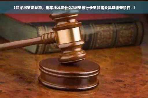 ?如果房贷是现象，那本质又是什么?房贷银行卡贷款需要具备哪些条件⚡️