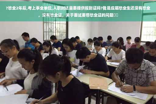 ?毕业2年后,考上事业单位,入职时还需要提供报到证吗?我是应届毕业生还没有毕业，没有毕业证，关于面试要带毕业证的问题⚡️