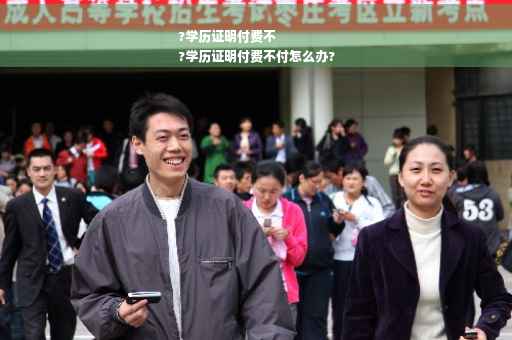 ?学历证明付费不
?学历证明付费不付怎么办?