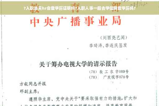 ?入职当天hr会查学历证明吗?入职人事一般去学信网查学历吗?