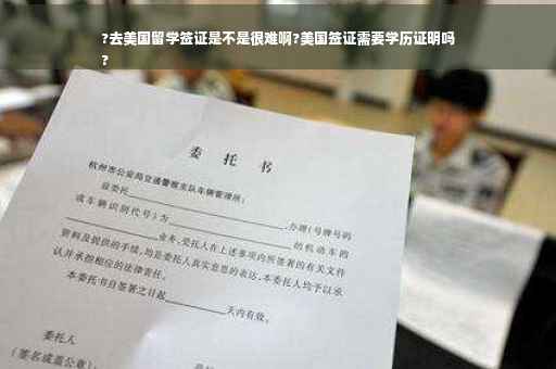 ?去美国留学签证是不是很难啊?美国签证需要学历证明吗
?