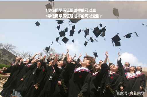 ?学信网学历证明啥样的可以查
?学信网学历证明啥样的可以查到?