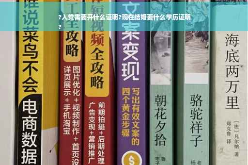 ?入党需要开什么证明?现在结婚要什么学历证明
?