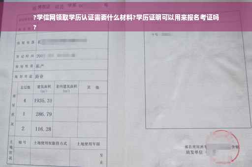 ?学信网领取学历认证需要什么材料?学历证明可以用来报名考证吗
?