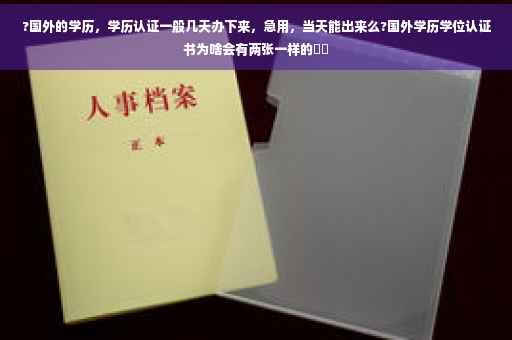 ?国外的学历，学历认证一般几天办下来，急用，当天能出来么?国外学历学位认证书为啥会有两张一样的⚡️