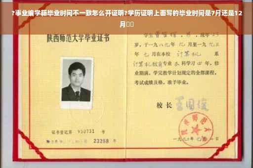 ?事业编学籍毕业时间不一致怎么开证明?学历证明上面写的毕业时间是7月还是12月⚡️